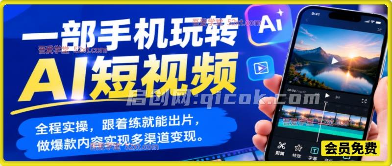 一部手机玩转AI短视频，全程实操，跟着练就能出片，做爆款内容实现多渠道变现-智点网