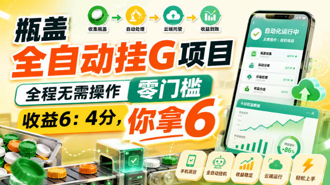 瓶盖全自动挂G项目，全程无需操作，零门槛，收益6：4分，你拿6【揭秘】-智点网