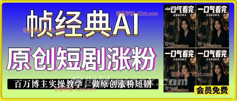 【帧经典】AI原创短剧涨粉，百万博主实操教学，做原创涨粉短剧-智点网