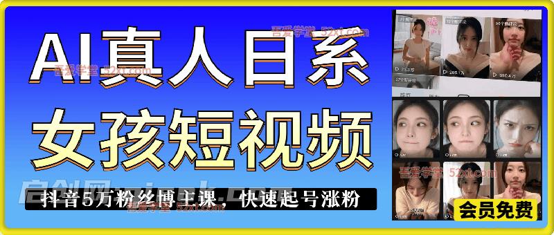 AI真人日系女孩短视频，抖音5万粉丝博主课，新人也能快速起号涨粉变现。-智点网