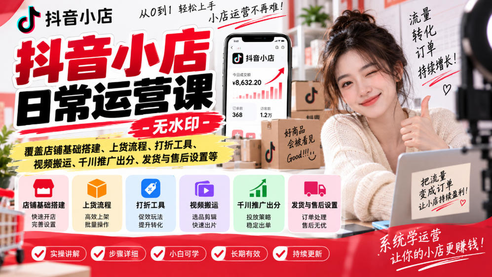 抖音小店日常运营课-无水印，覆盖店铺基础搭建、上货流程、打折工具、视频搬运、千川推广出分、发货与售后设置等-智点网