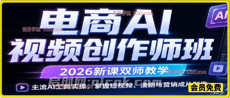 电商AI视频创作师班（2026新课双师教学），主流AI工具实操，掌握短视频、漫剧与营销成片制作-智点网