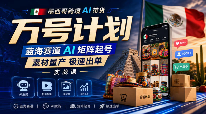 墨西哥跨境AI带货万号计划，蓝海赛道AI矩阵起号，素材量产极速出单实战课-智点网