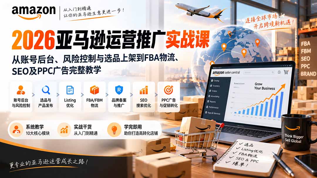 2026亚马逊运营推广实战课：从账号后台、风险控制与选品上架到FBA物流、SEO及PPC广告完整教学-智点网