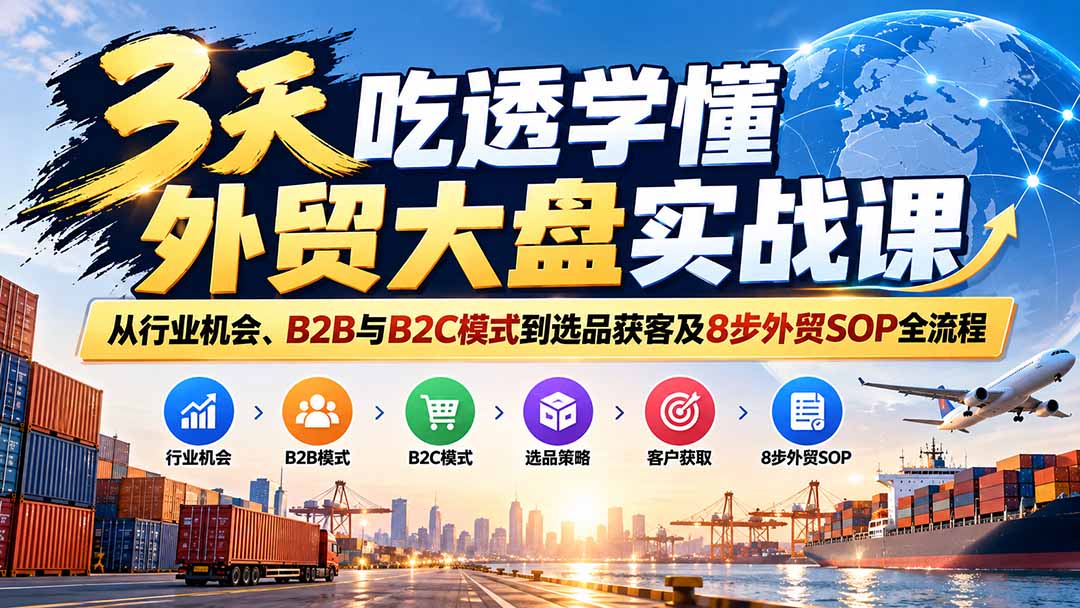 3天吃透学懂外贸大盘实战课：从行业机会、B2B与B2C模式到选品获客及8步外贸SOP全流程-智点网