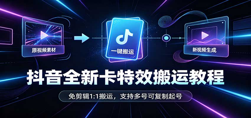 抖音全新卡特效搬运教程：免剪辑1:1搬运，支持多号可复制起号-智点网