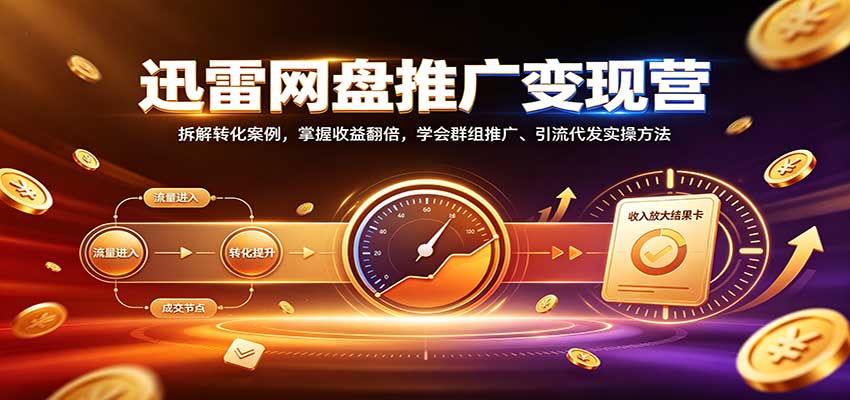 迅雷网盘推广变现营：拆解转化案例，掌握收益翻倍，学会群组推广、引流代发实操方法-智点网