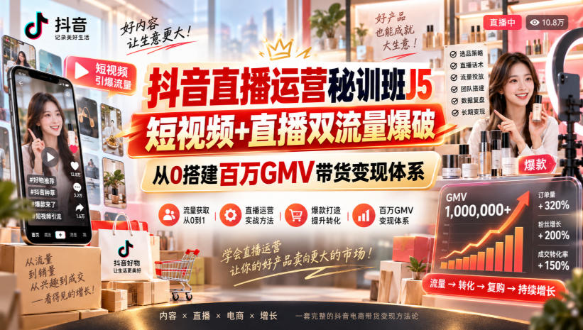 抖音直播运营秘训班J5｜短视频+直播双流量爆破，从0搭建百万GMV带货变现体系-智点网