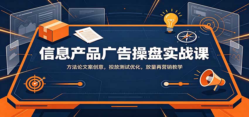 信息产品广告操盘实战课：方法论文案创意，投放测试优化，放量再营销教学-智点网