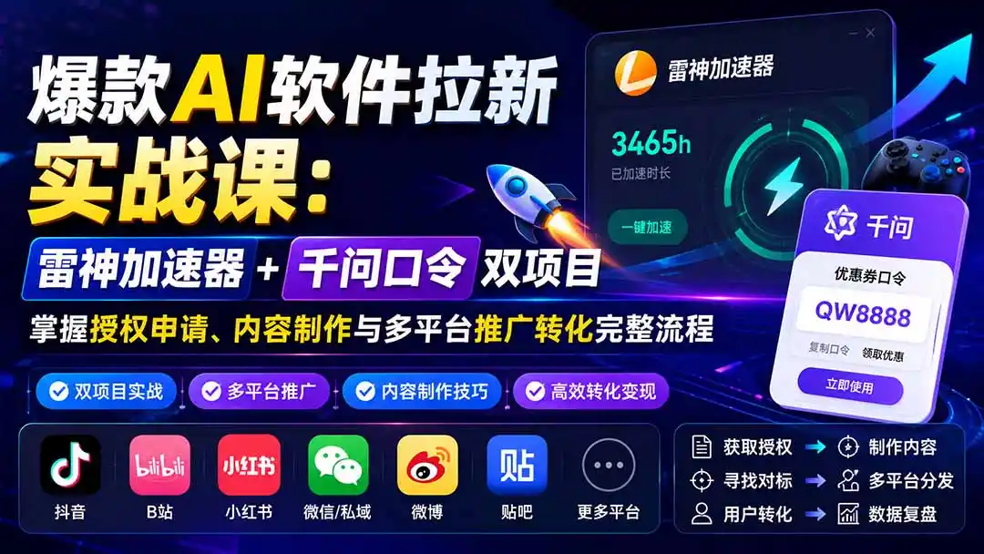 爆款AI软件拉新实战课：雷神加速器+千问口令双项目，掌握授权申请、内容制作与多平台推广转化完整流程-智点网