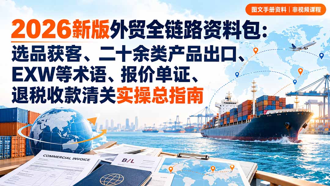 2026新版外贸全链路资料包：选品获客、二十余类产品出口、EXW等术语、报价单证、退税收款清关实操总指南-智点网