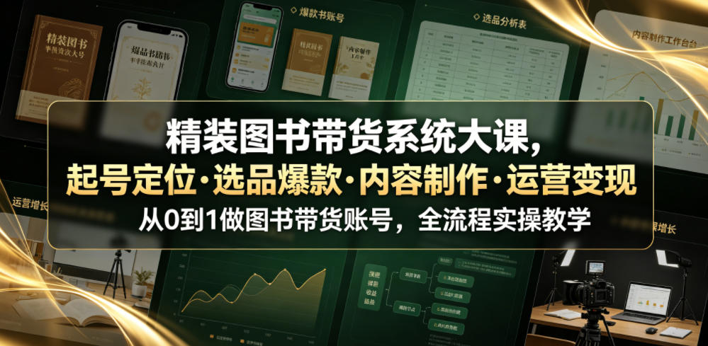 精装图书带货系统大课，起号定位・选品爆款・内容制作・运营变现，从0到1做图书带货账号，全流程实操教学(更新)-智点网