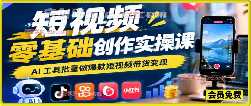 短视频零基础创作实操课｜AI 工具批量做爆款短视频带货变现-智点网