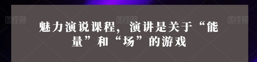 魅力演说课程，演讲是关于“能量”和“场”的游戏-演讲口才-智点网
