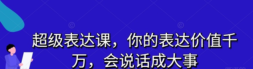 超级表达课,你的表达价值千万,会说话成大事-沟通谈判