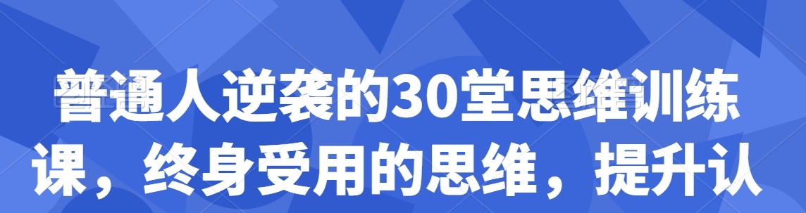 普通人逆袭的30堂思维训练课,终身受用的思维,提升认知,实现逆袭-个人发展-智点网