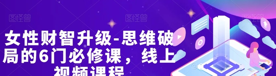 女性财智升级-思维破局的6门必修课，线上视频课程-个人发展-智点网