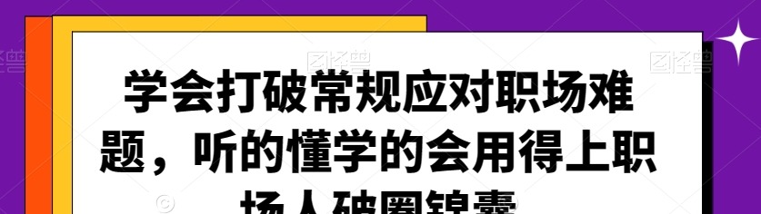 学会打破常规应对职场难题，听的懂学的会用得上职场人破圏锦囊-职场生存-智点网