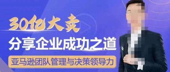 30亿大卖分享企业成功之道-亚马逊团队管理与决策领导力-团队管理-智点网