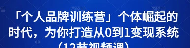 「个人品牌训练营」个体崛起的时代，为你打造从0到1变现系统（12节视频课）-品牌营销-智点网