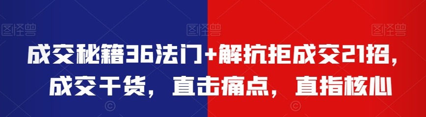 成交秘籍36法门+解抗拒成交21招,成交干货,直击痛点,直指核心-销售技巧