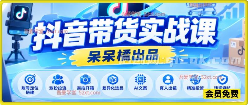 呆呆橘抖音带货实战课，账号定位搭建、涨粉拉流、实拍开箱、差异化选品、AI文案、真人出镜、精准投流、违规避坑全流程-智点网