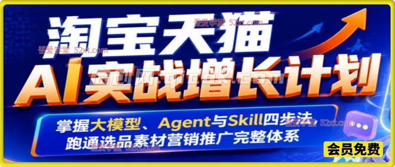 淘宝天猫AI实战增长计划，掌握大模型、Agent与Skill四步法，跑通选品素材营销推广完整体系-智点网